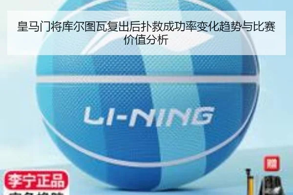 皇马门将库尔图瓦复出后扑救成功率变化趋势与比赛价值分析