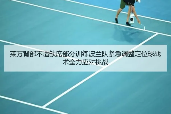 莱万背部不适缺席部分训练波兰队紧急调整定位球战术全力应对挑战