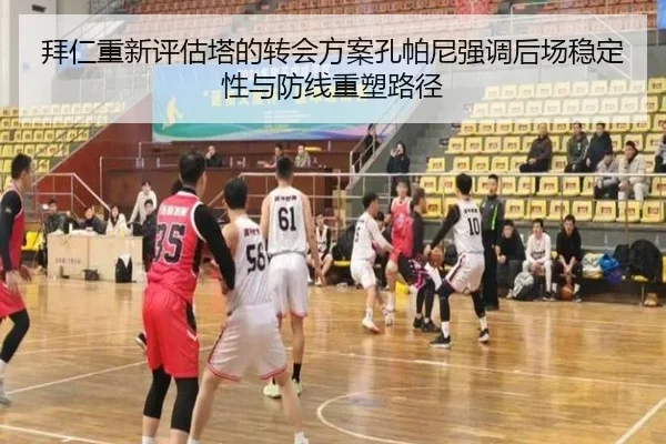 拜仁重新评估塔的转会方案孔帕尼强调后场稳定性与防线重塑路径